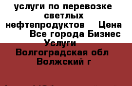 услуги по перевозке светлых нефтепродуктов  › Цена ­ 30 - Все города Бизнес » Услуги   . Волгоградская обл.,Волжский г.